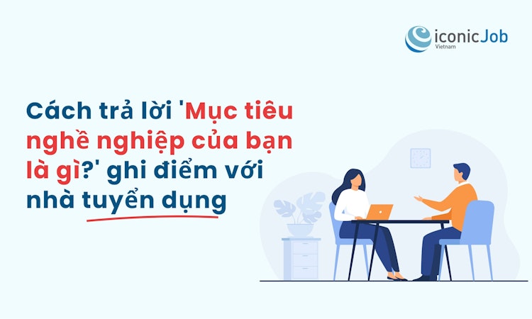 Cách trả lời 'Mục tiêu nghề nghiệp của bạn là gì?' Để ghi điểm tuyệt đối với nhà tuyển dụng