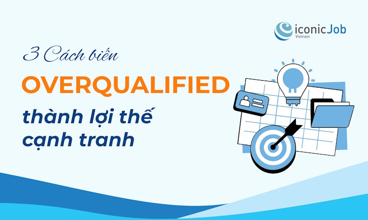 Overqualified là gì? 3 cách biến "thừa năng lực" thành lợi thế khi tìm việc