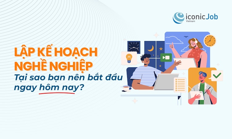 Lập kế hoạch nghề nghiệp: Tại sao bạn nên bắt đầu ngay hôm nay?