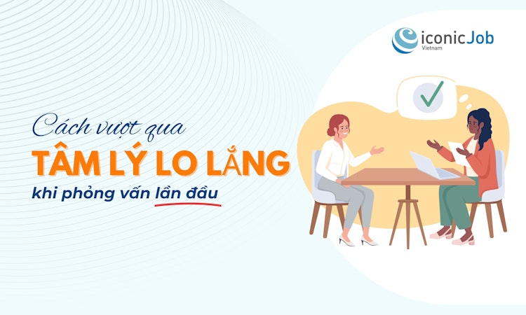 Cách vượt qua tâm lý lo lắng khi phỏng vấn lần đầu
