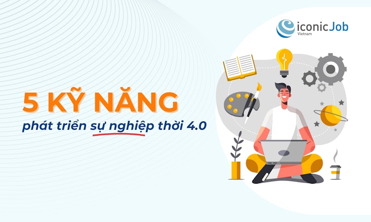 5 Kỹ năng cần có để phát triển sự nghiệp thời 4.0