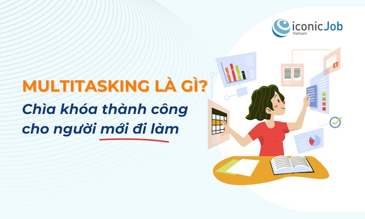 Multitasking là gì? Chìa khóa thành công cho người mới đi làm