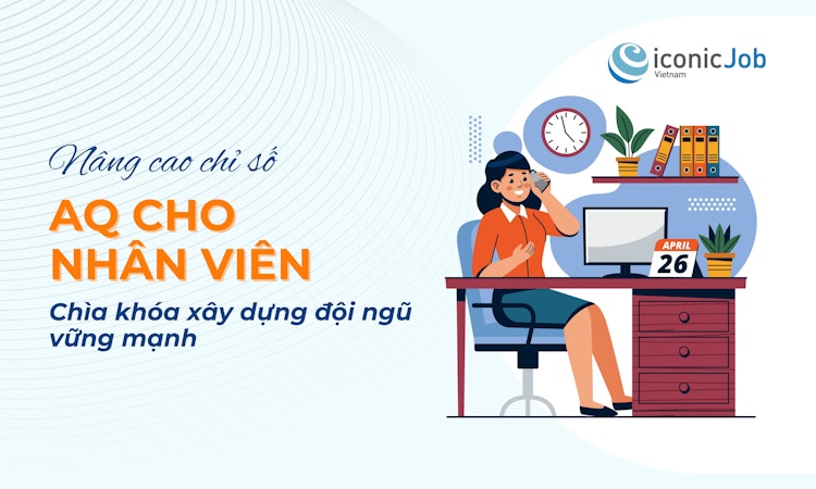 Nâng cao chỉ số AQ cho nhân viên - Chìa khóa xây dựng đội ngũ vững mạnh
