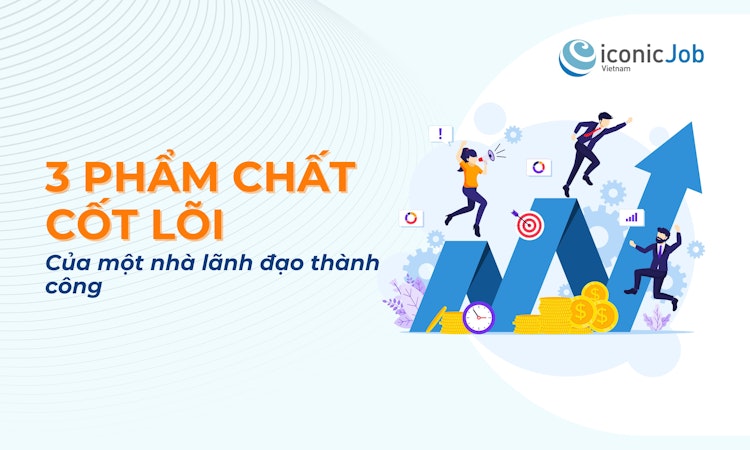 3 Phẩm chất cốt lõi của một nhà lãnh đạo thành công