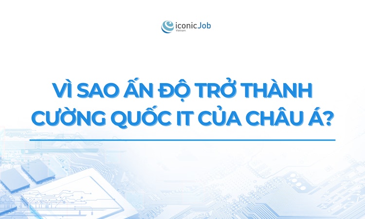 Vì sao Ấn Độ trở thành Cường quốc IT của Châu Á?