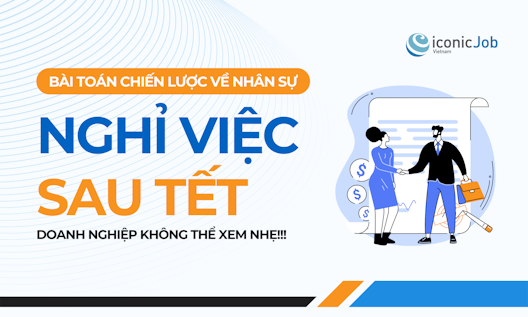 Nhân sự nghỉ việc sau Tết: Bài toán chiến lược mà doanh nghiệp không thể xem nhẹ