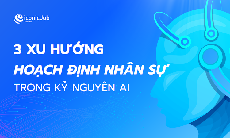 3 XU HƯỚNG HOẠCH ĐỊNH NHÂN SỰ TRONG KỶ NGUYÊN AI