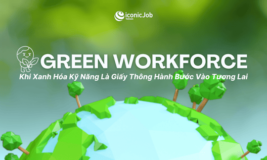 Green Workforce: Khi Xanh Hóa Kỹ Năng Là Giấy Thông Hành Bước Vào Tương Lai