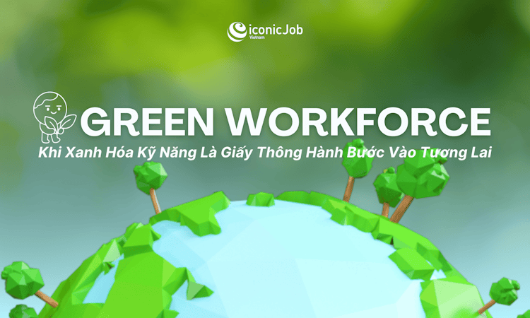 Green Workforce: Khi Xanh Hóa Kỹ Năng Là Giấy Thông Hành Bước Vào Tương Lai