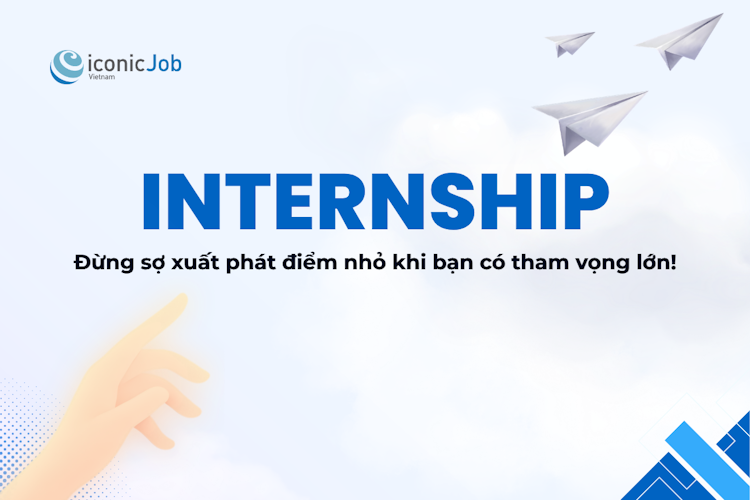 Internship - Thực Tập: Bước Tiến Nhỏ, Lợi Ích Lớn Cho Sự Nghiệp