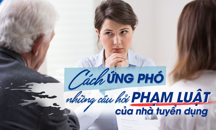 Cách ứng phó với những câu hỏi phạm luật của nhà tuyển dụng