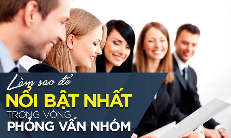 Làm sao để nổi bật nhất trong vòng phỏng vấn nhóm?