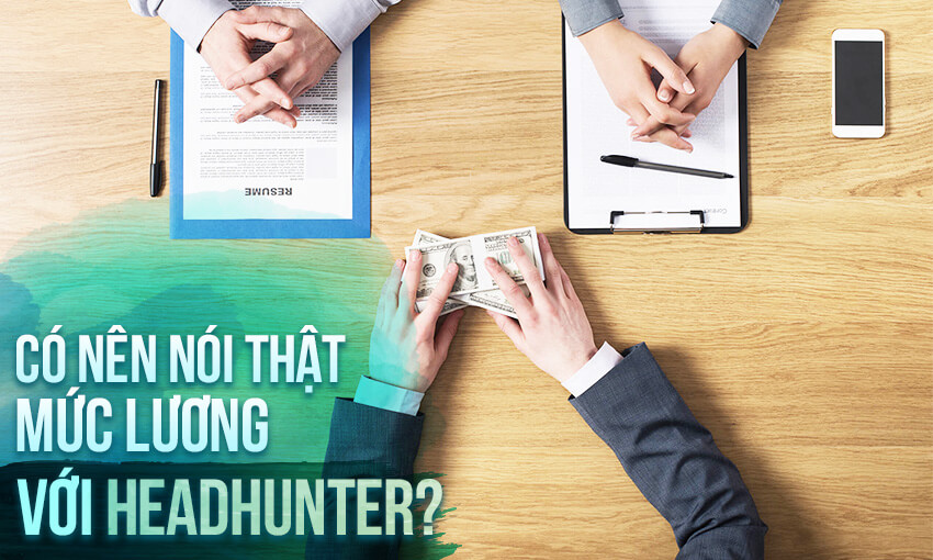 Có nên tiết lộ mức lương với headhunter?